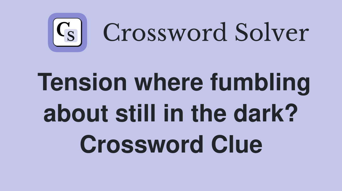 Tension where fumbling about still in the dark? Crossword Clue