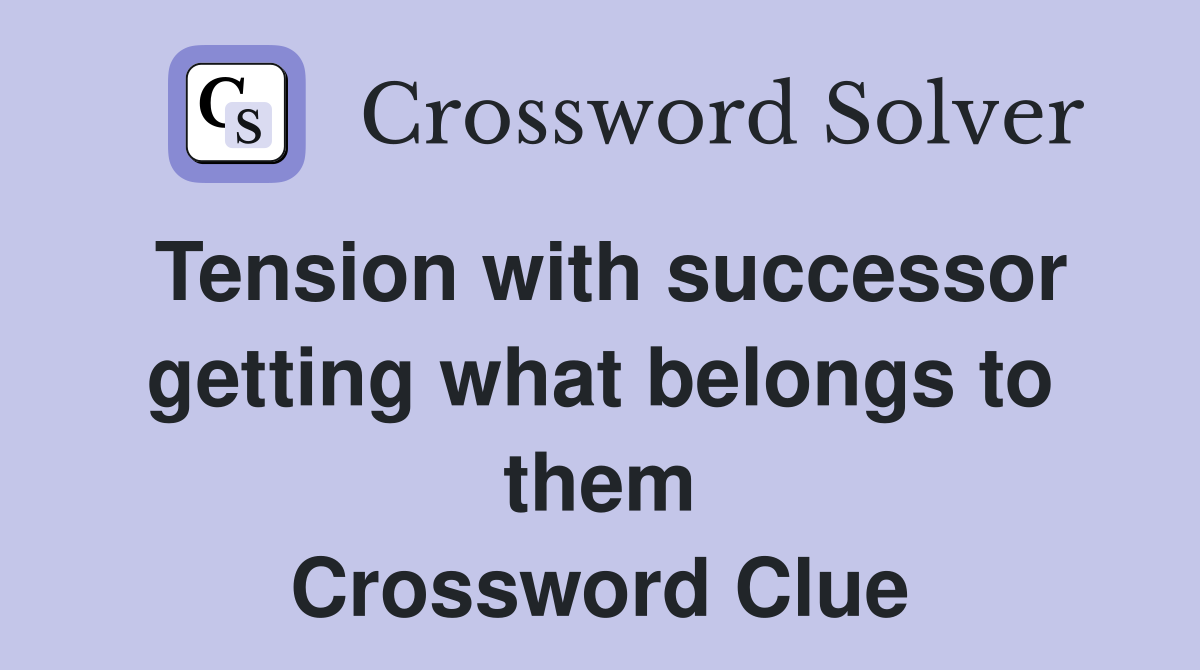 Tension with successor getting what belongs to them Crossword Clue