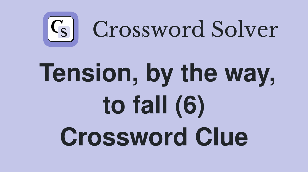 Tension, by the way, to fall (6) Crossword Clue