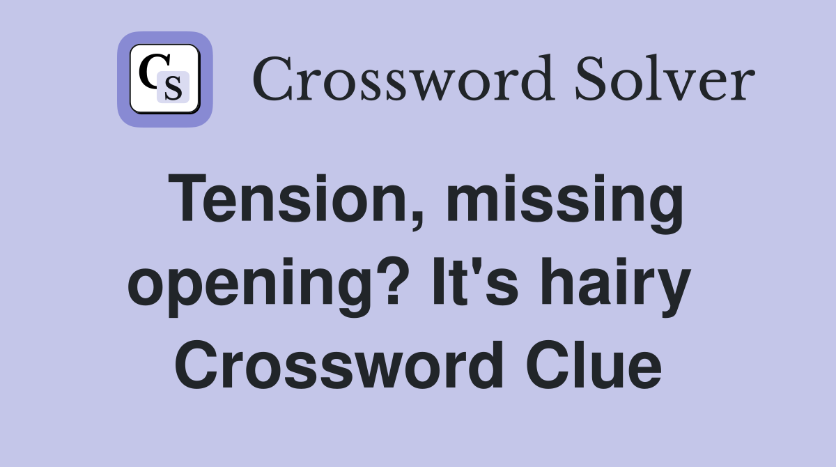 Tension, missing opening? It's hairy  Crossword Clue