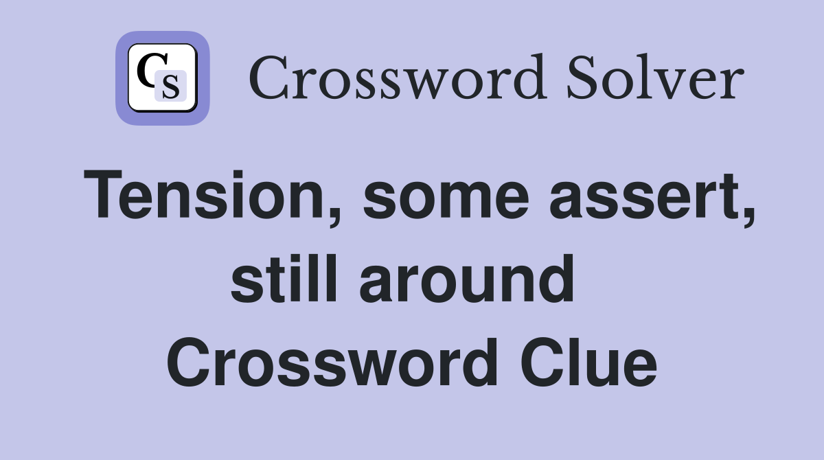 Tension, some assert, still around  Crossword Clue