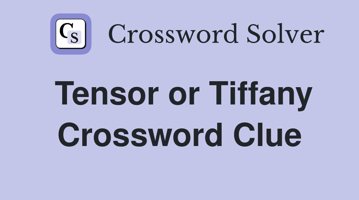 Tensor or Tiffany Crossword Clue