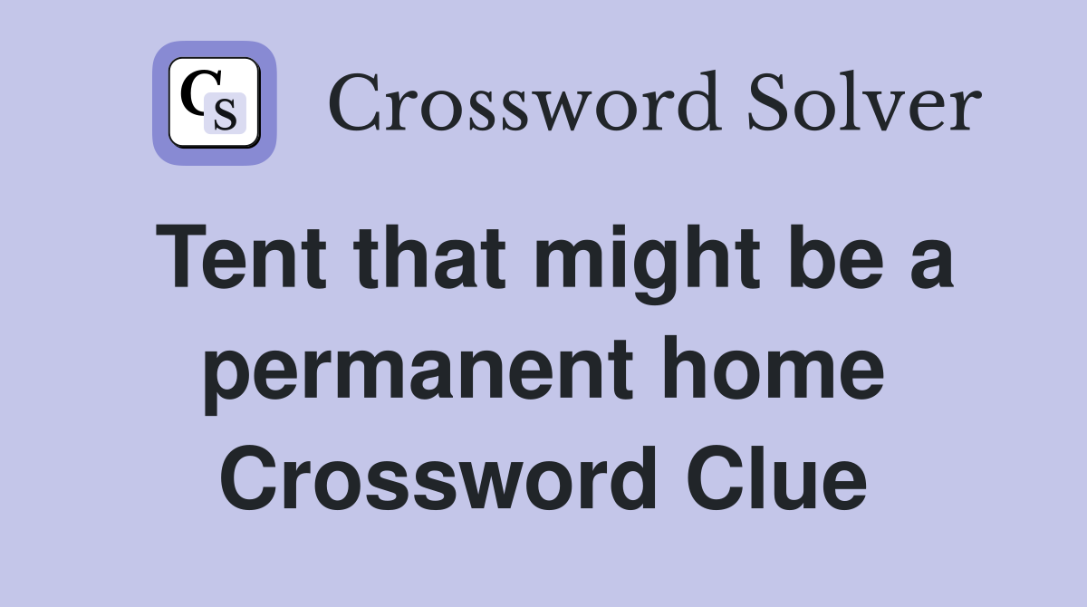Tent that might be a permanent home Crossword Clue
