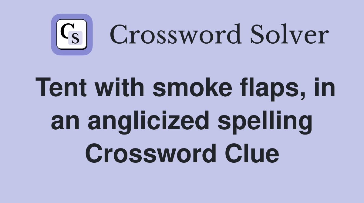 Tent with smoke flaps, in an anglicized spelling Crossword Clue