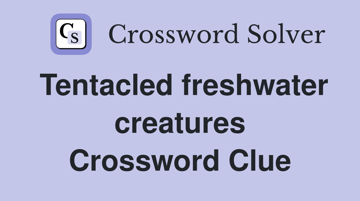 Tentacled freshwater creatures Crossword Clue