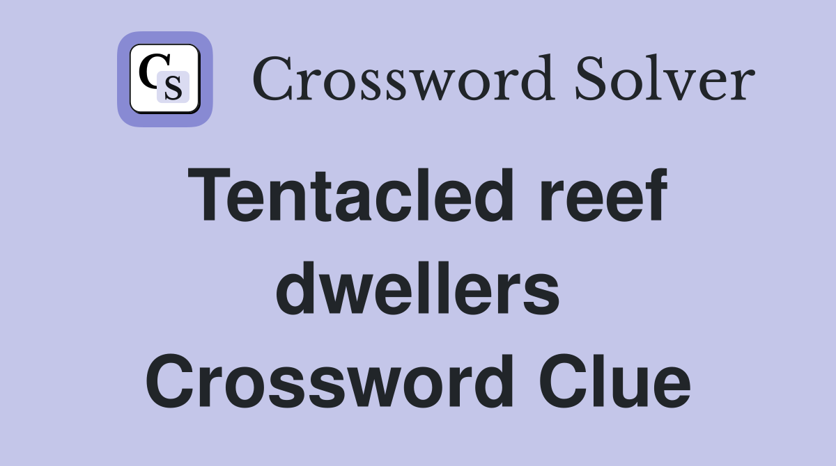Tentacled reef dwellers Crossword Clue