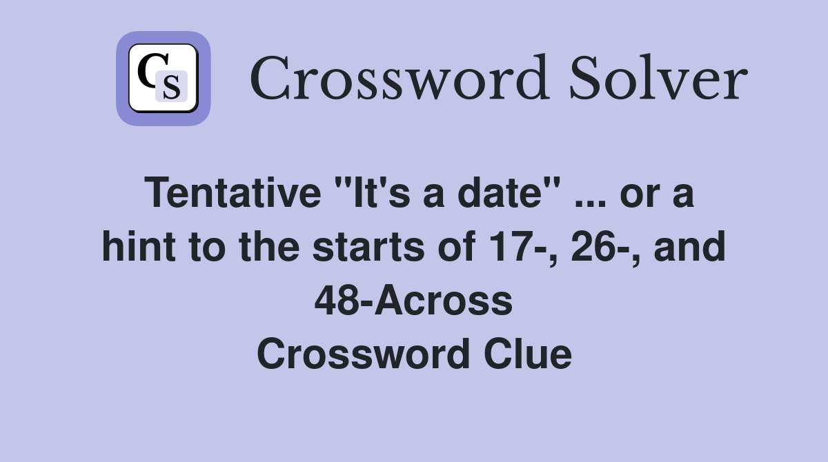 Tentative "It's a date" ... or a hint to the starts of 17-, 26-, and 48-Across Crossword Clue