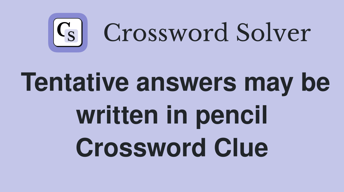 Tentative answers may be written in pencil Crossword Clue