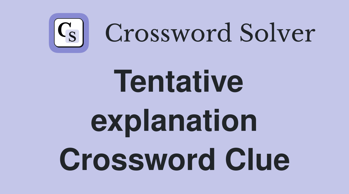 Tentative explanation Crossword Clue