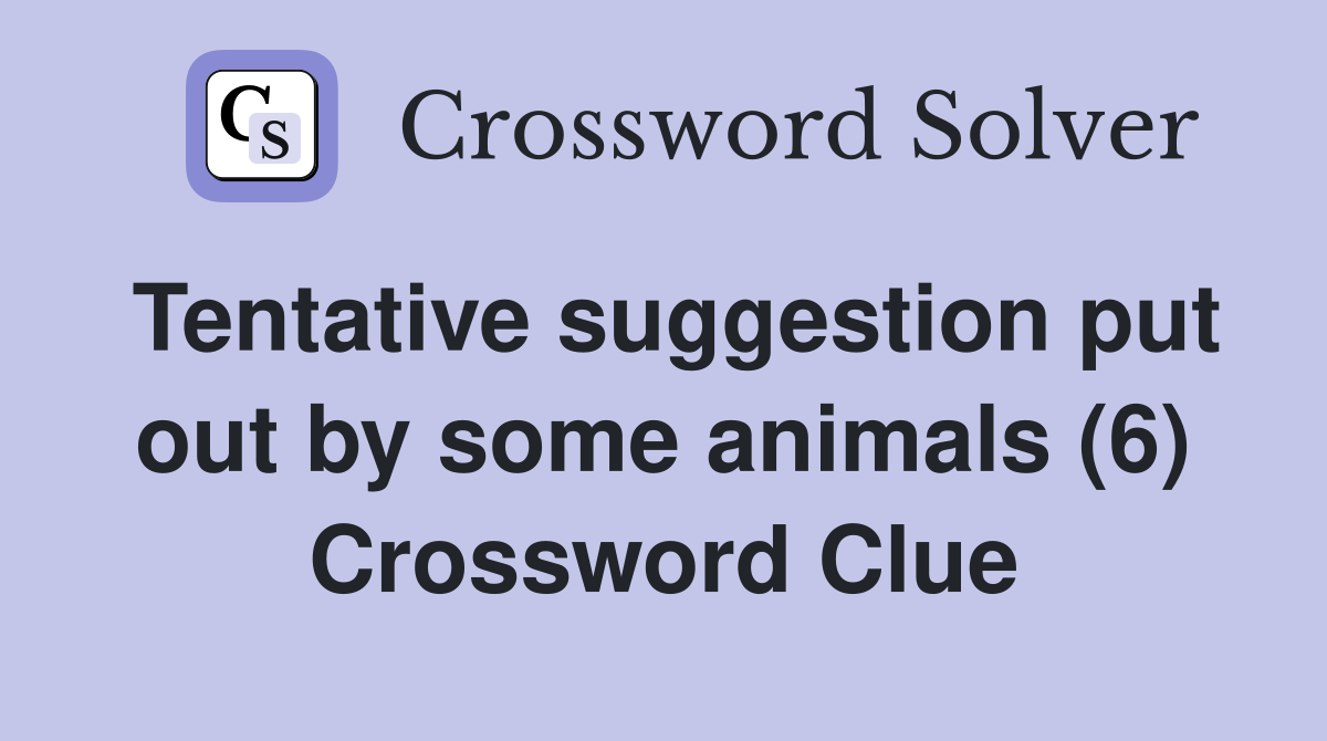 Tentative suggestion put out by some animals (6) Crossword Clue