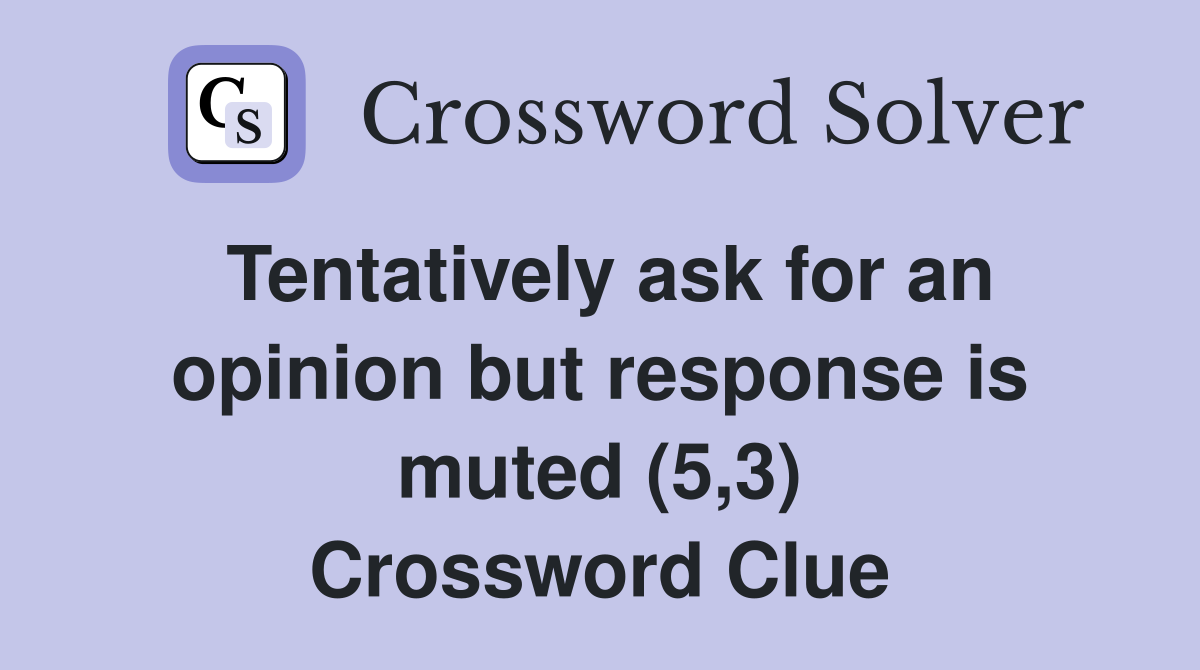 Tentatively ask for an opinion but response is muted (5,3) Crossword Clue