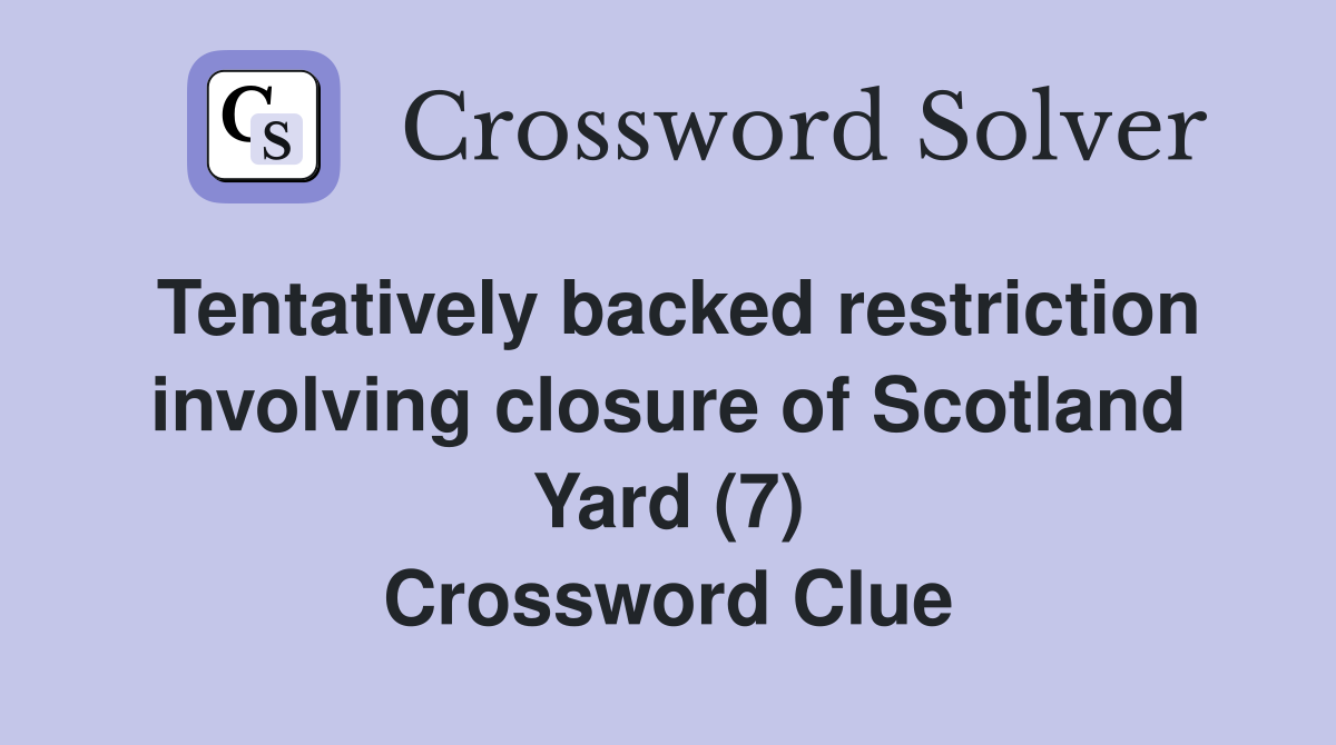 Tentatively backed restriction involving closure of Scotland Yard (7) Crossword Clue