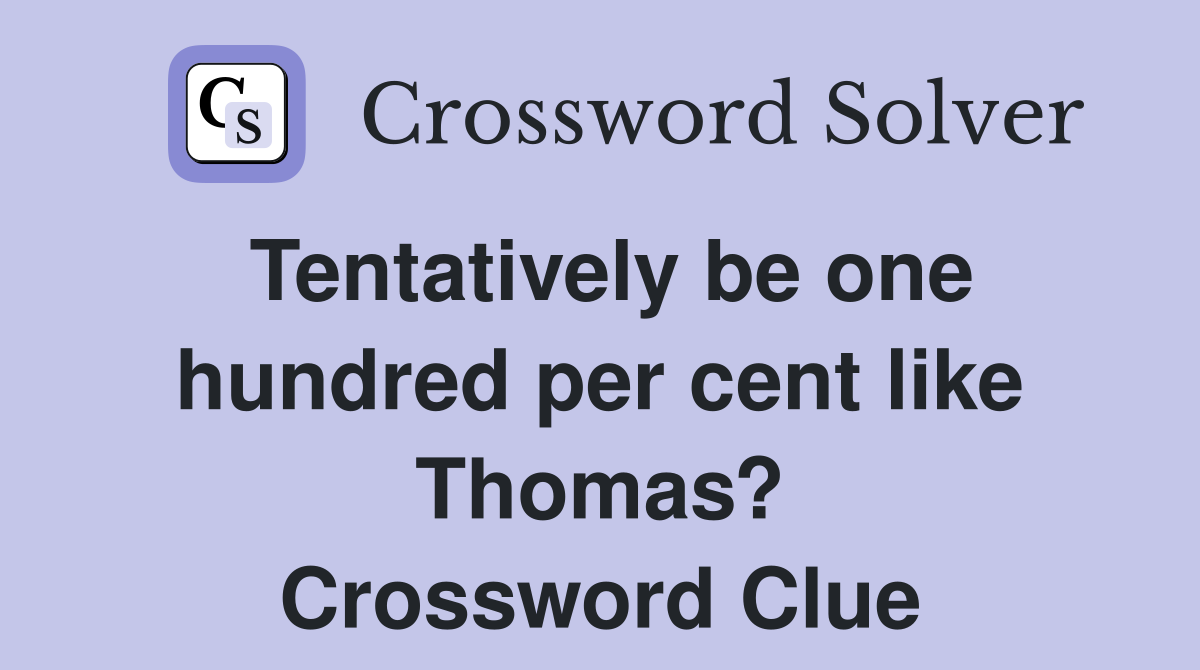 Tentatively be one hundred per cent like Thomas? Crossword Clue