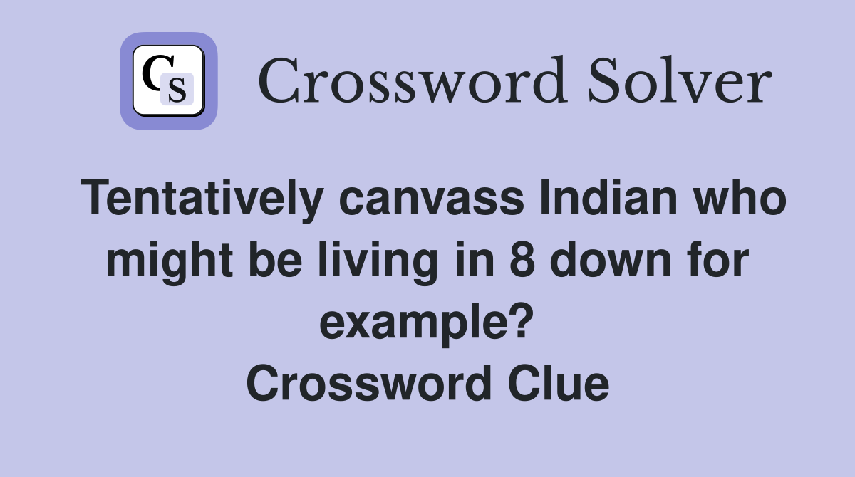 Tentatively canvass Indian who might be living in 8 down for example? Crossword Clue