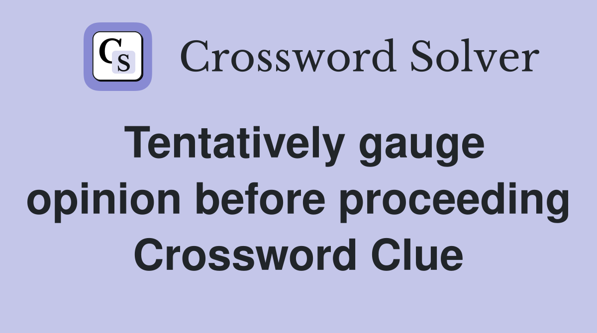 Tentatively gauge opinion before proceeding Crossword Clue