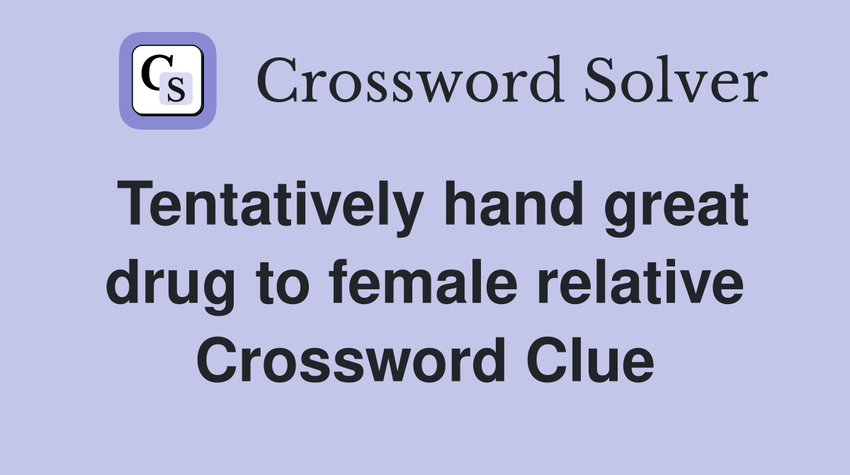 Tentatively hand great drug to female relative Crossword Clue