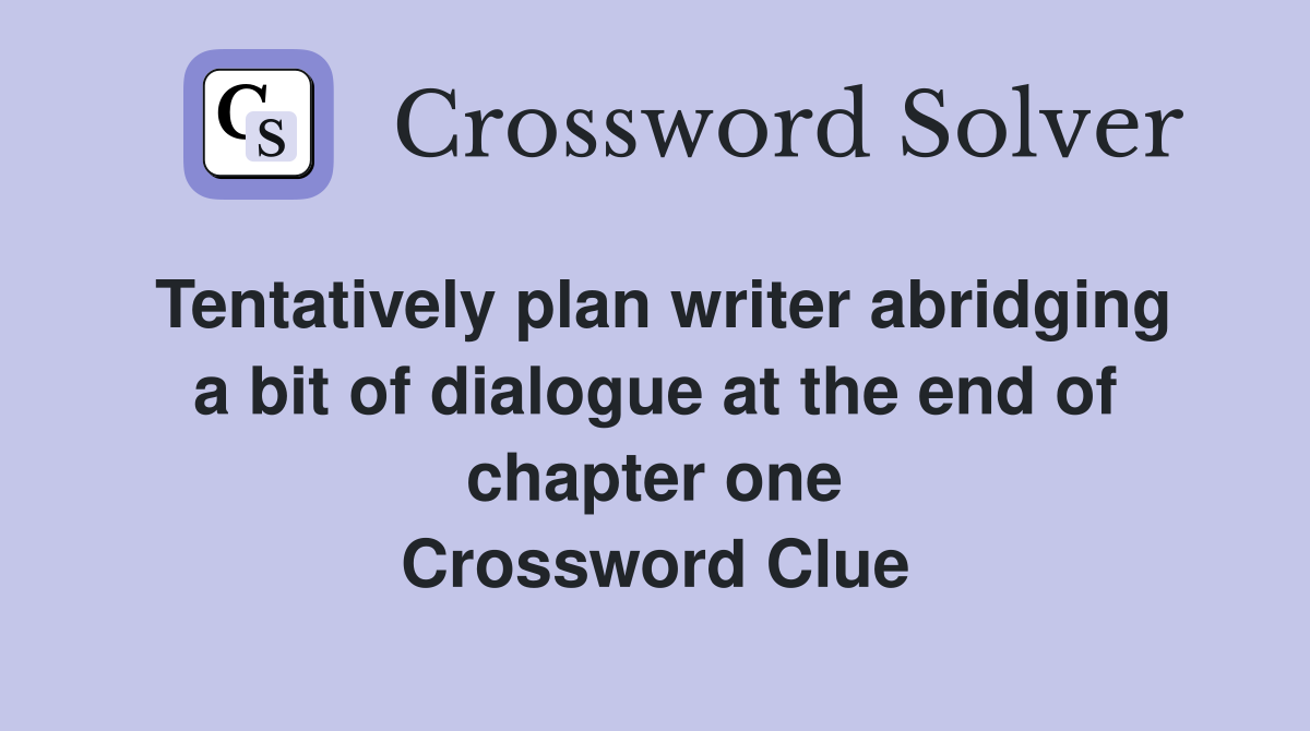Tentatively plan writer abridging a bit of dialogue at the end of chapter one Crossword Clue