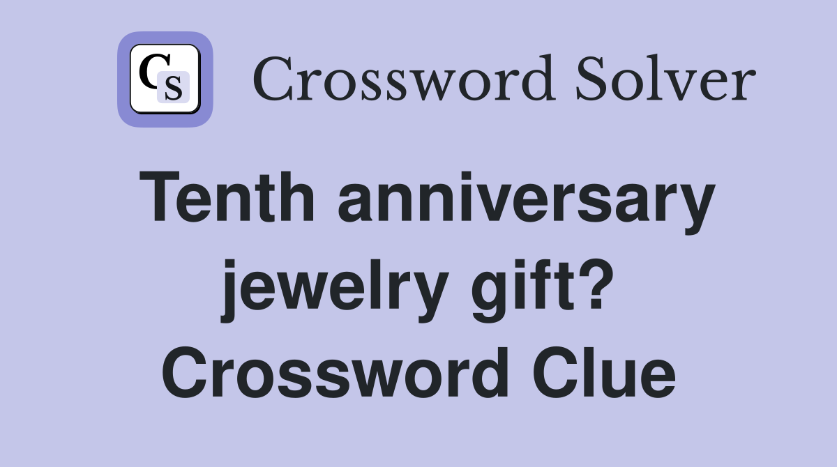 Tenth anniversary jewelry gift? Crossword Clue