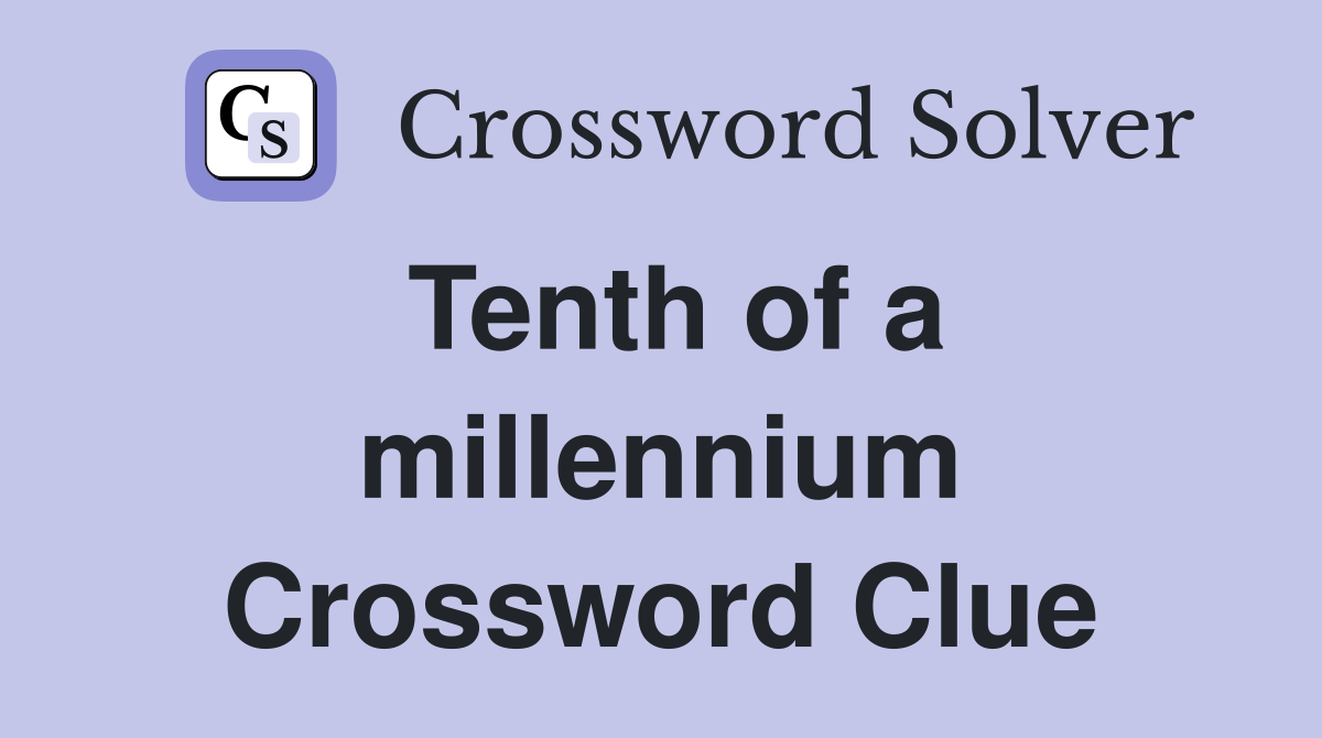 Tenth of a millennium Crossword Clue