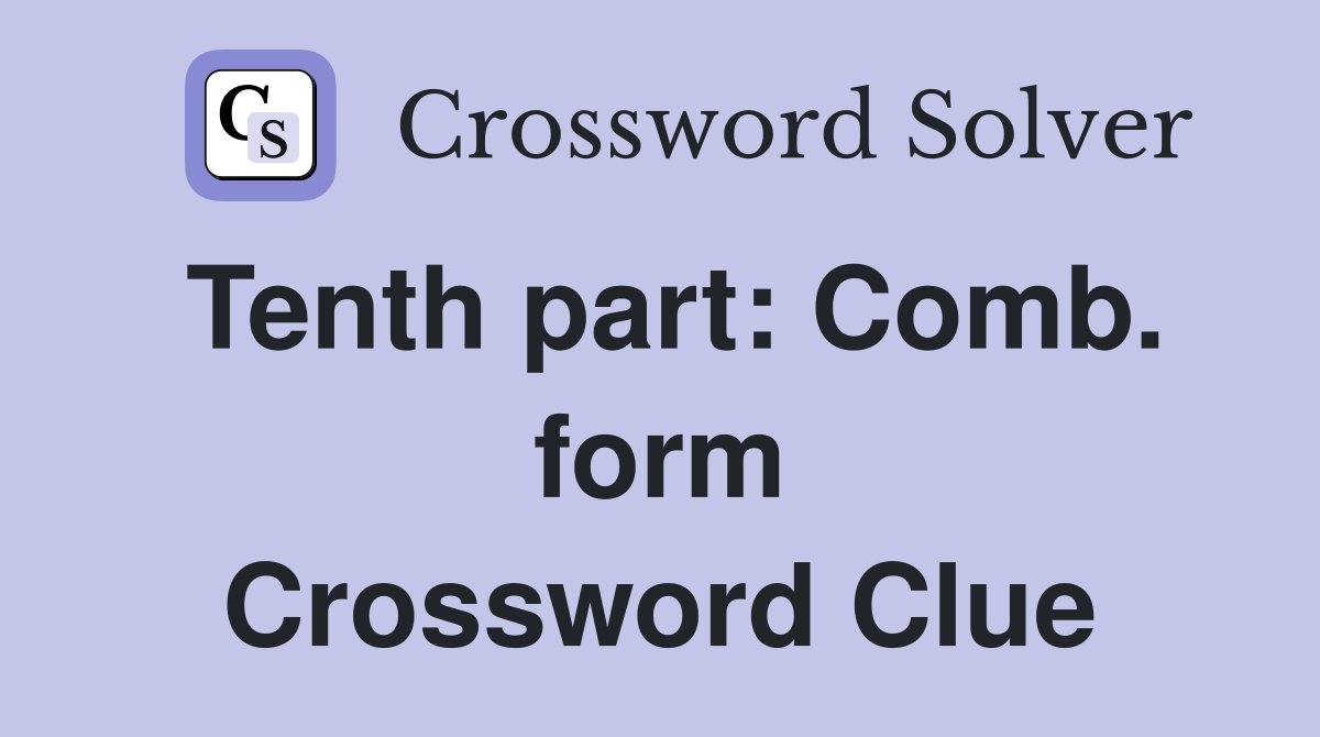 Tenth part: Comb. form Crossword Clue