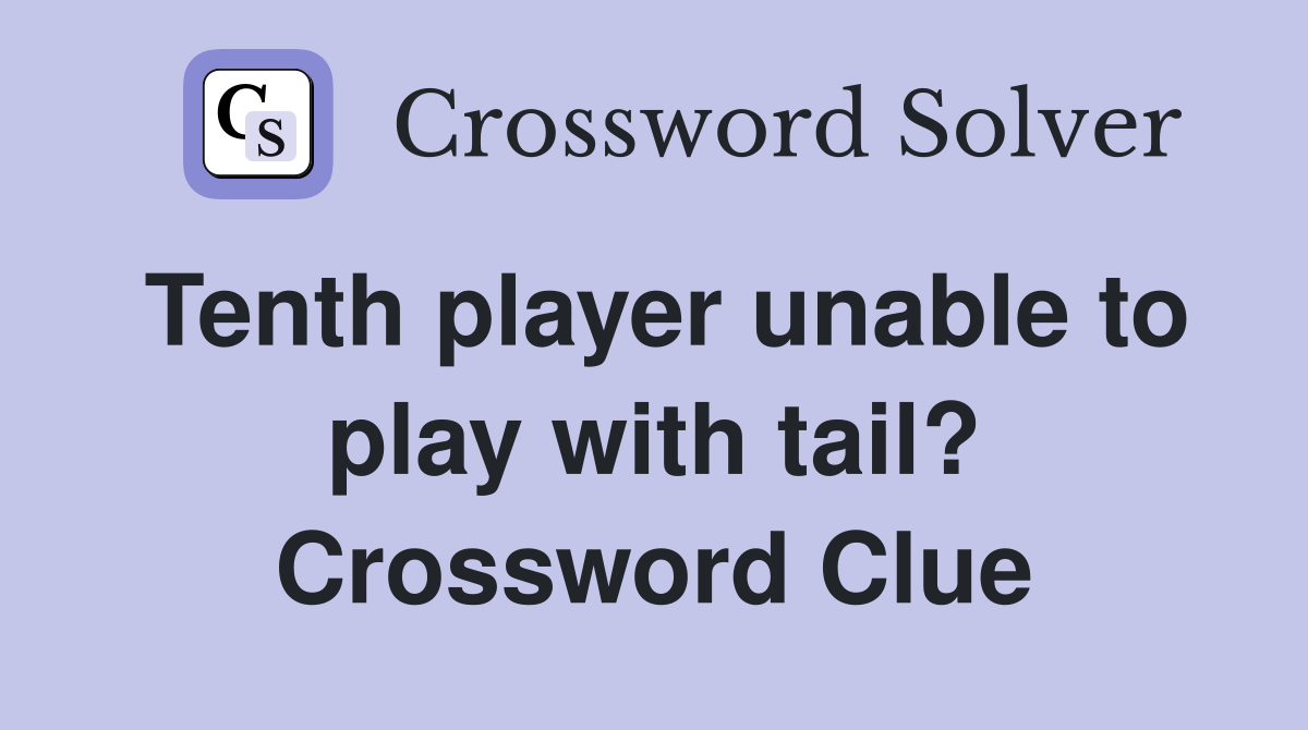 Tenth player unable to play with tail? Crossword Clue
