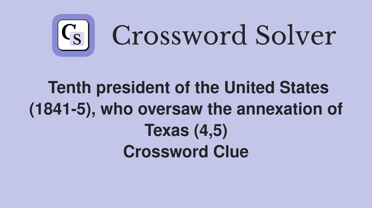 Tenth president of the United States (1841-5), who oversaw the annexation of Texas (4,5) Crossword Clue
