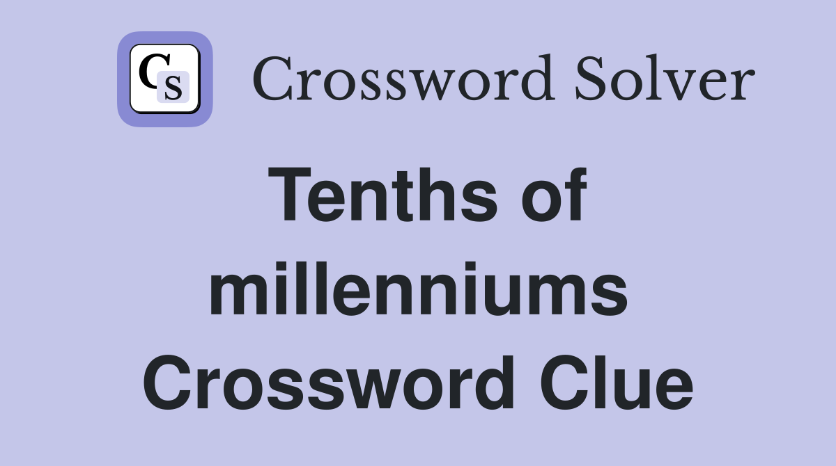 Tenths of millenniums Crossword Clue