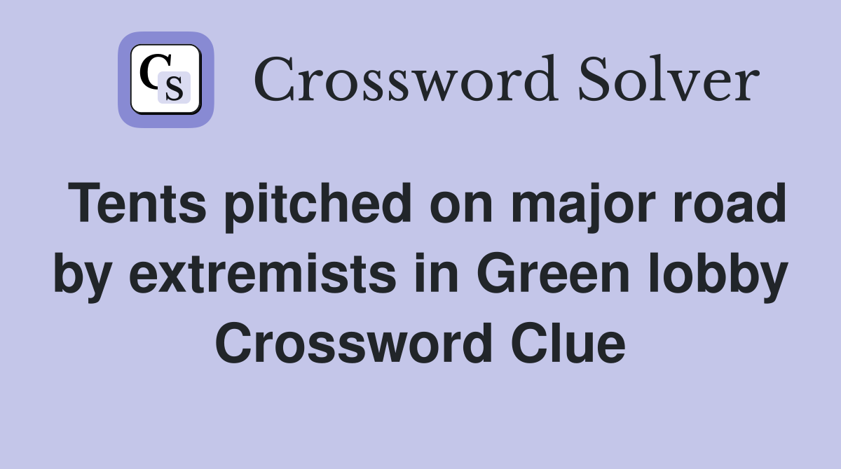 Tents pitched on major road by extremists in Green lobby Crossword Clue