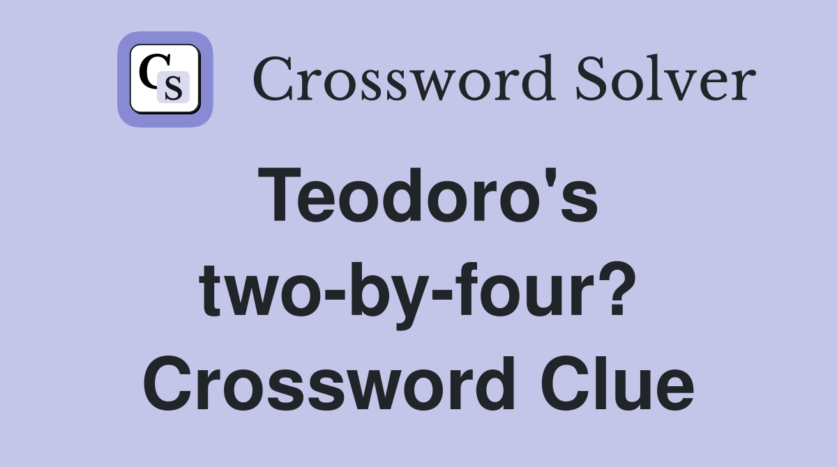 Teodoro's two-by-four? Crossword Clue
