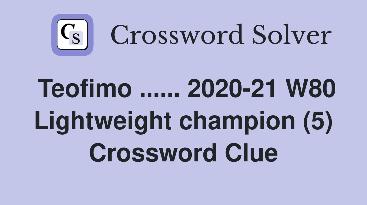 Teofimo ...... 2020-21 W80 Lightweight champion (5) Crossword Clue