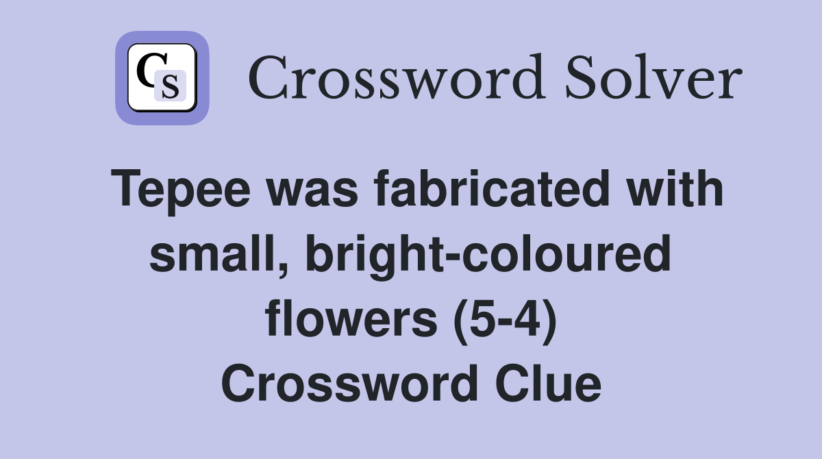 Tepee was fabricated with small, bright-coloured flowers (5-4) Crossword Clue