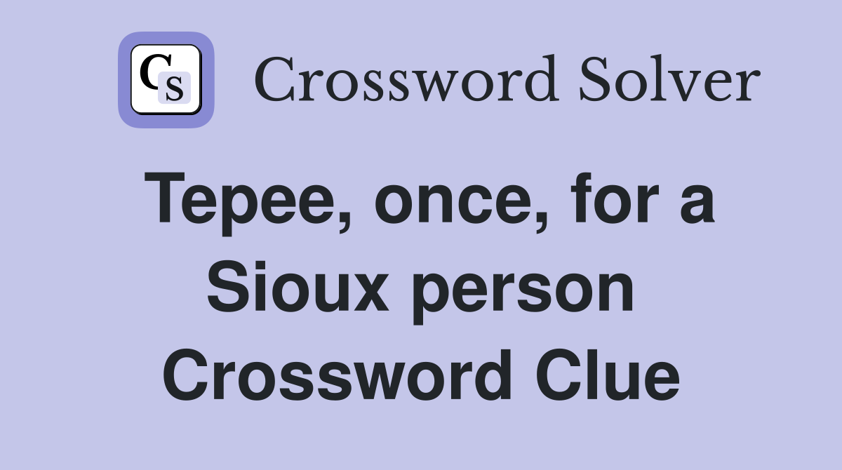 Tepee, once, for a Sioux person Crossword Clue