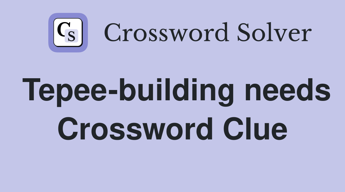 Tepee-building needs Crossword Clue
