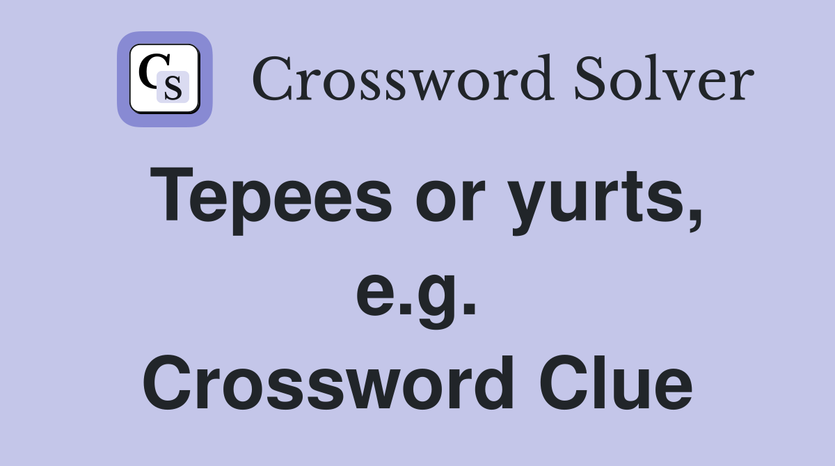 Tepees or yurts, e.g. Crossword Clue