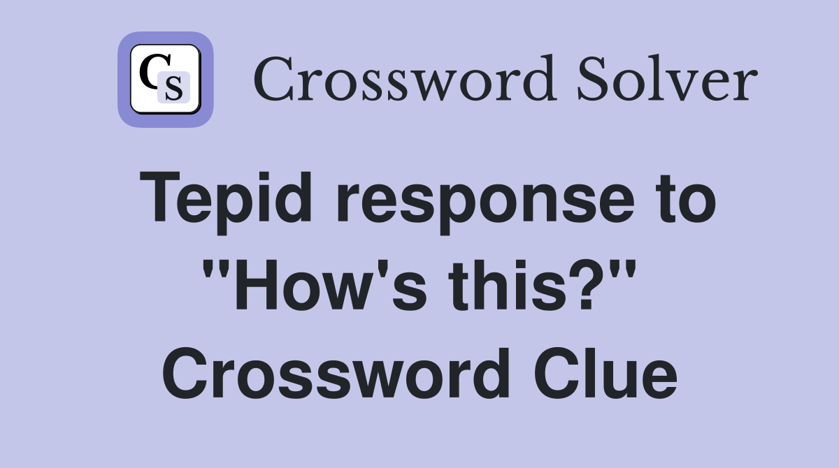 Tepid response to "How's this?" Crossword Clue