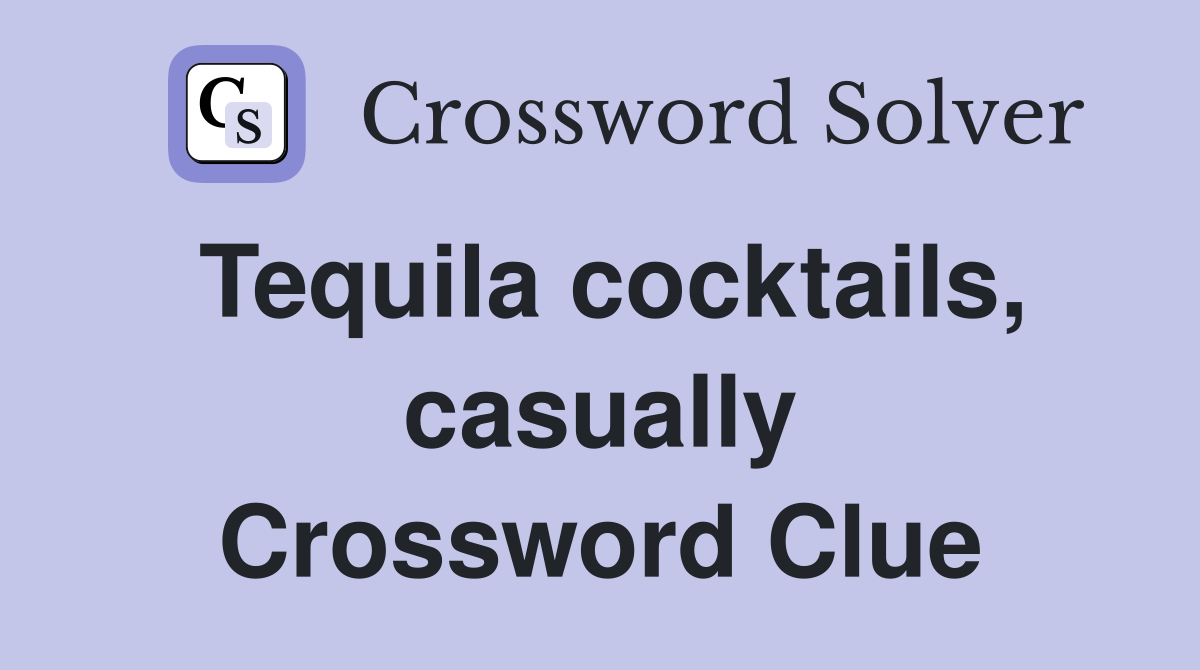 Tequila cocktails, casually Crossword Clue
