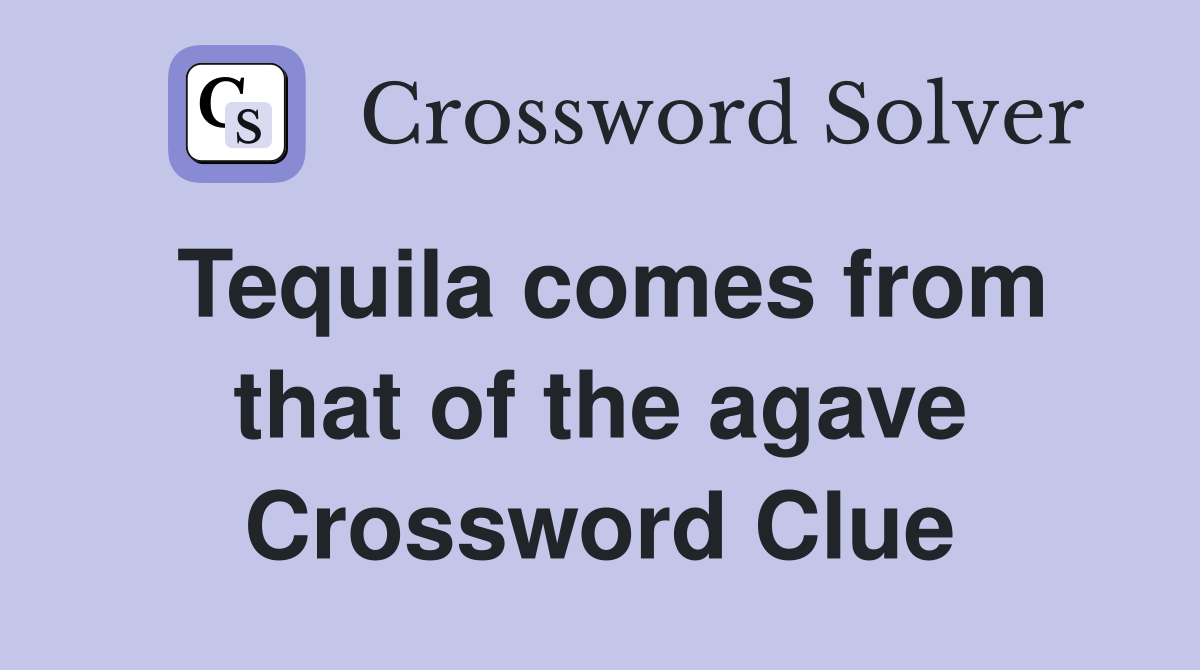Tequila comes from that of the agave Crossword Clue