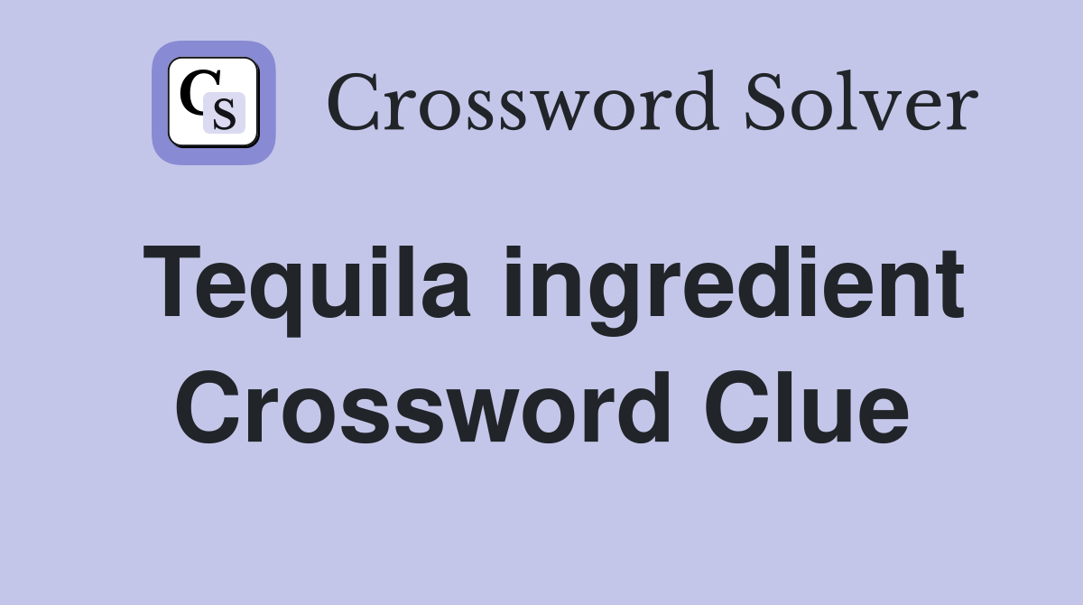 Tequila ingredient Crossword Clue