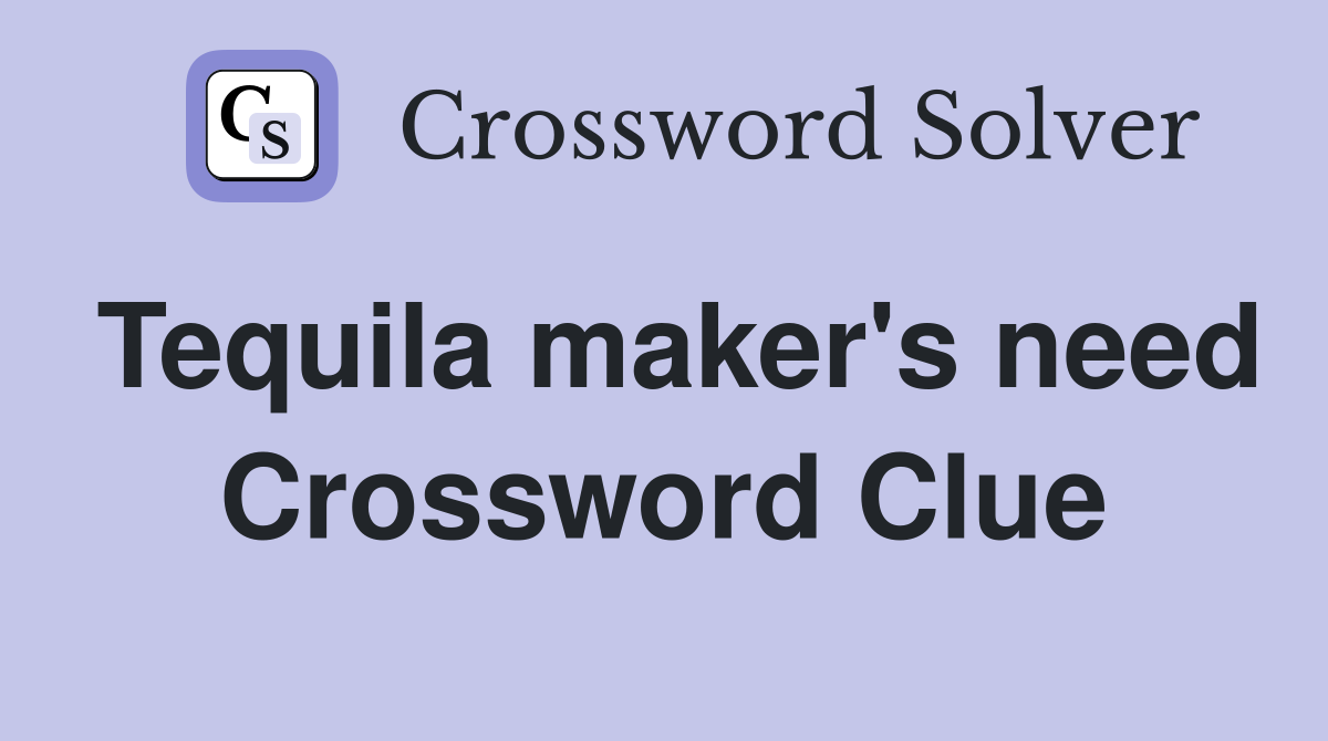 Tequila maker's need Crossword Clue