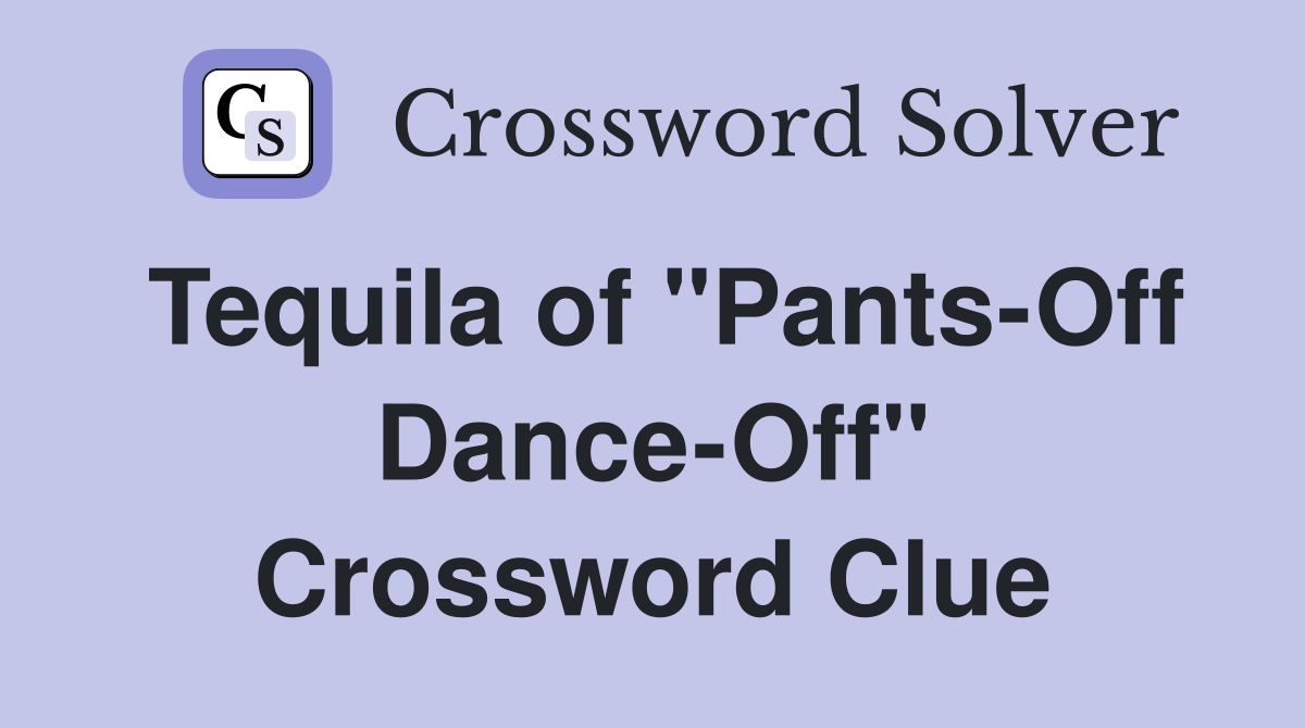 Tequila of "Pants-Off Dance-Off" Crossword Clue