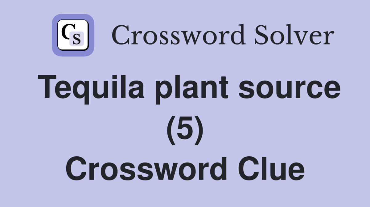 Tequila plant source (5) Crossword Clue