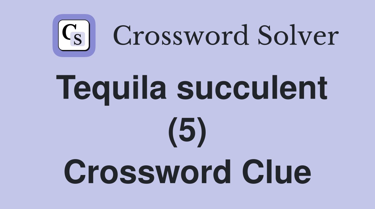 Tequila succulent (5) Crossword Clue