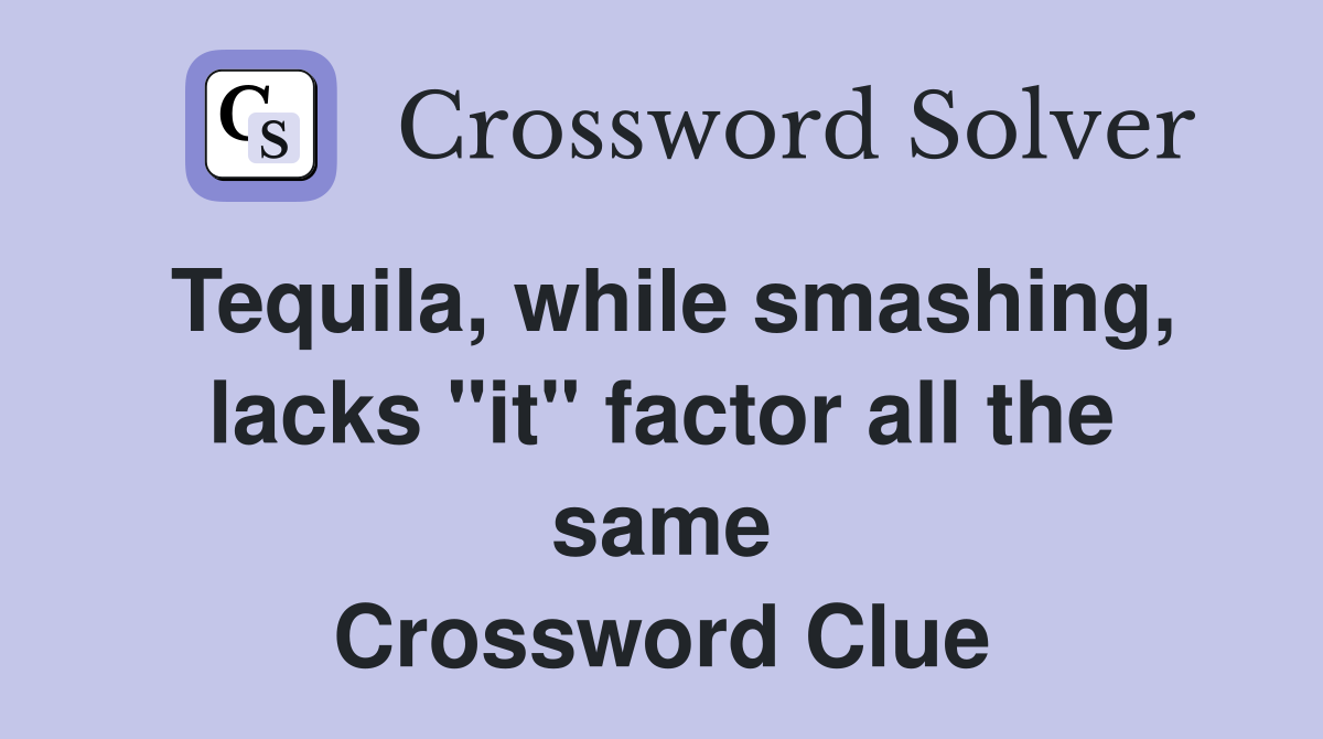 Tequila, while smashing, lacks "it" factor all the same Crossword Clue