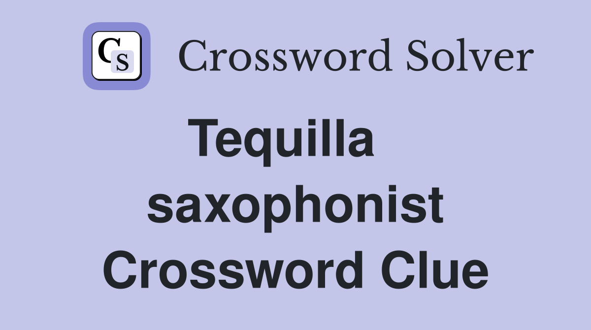 Tequilla    saxophonist Crossword Clue