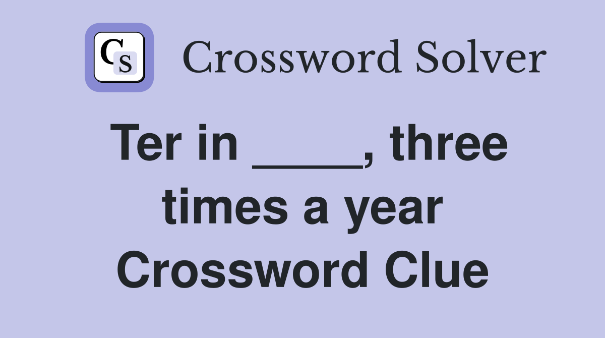 Ter in ____, three times a year Crossword Clue
