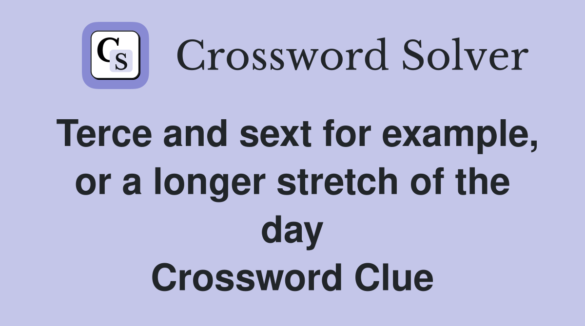 Terce and sext for example, or a longer stretch of the day Crossword Clue