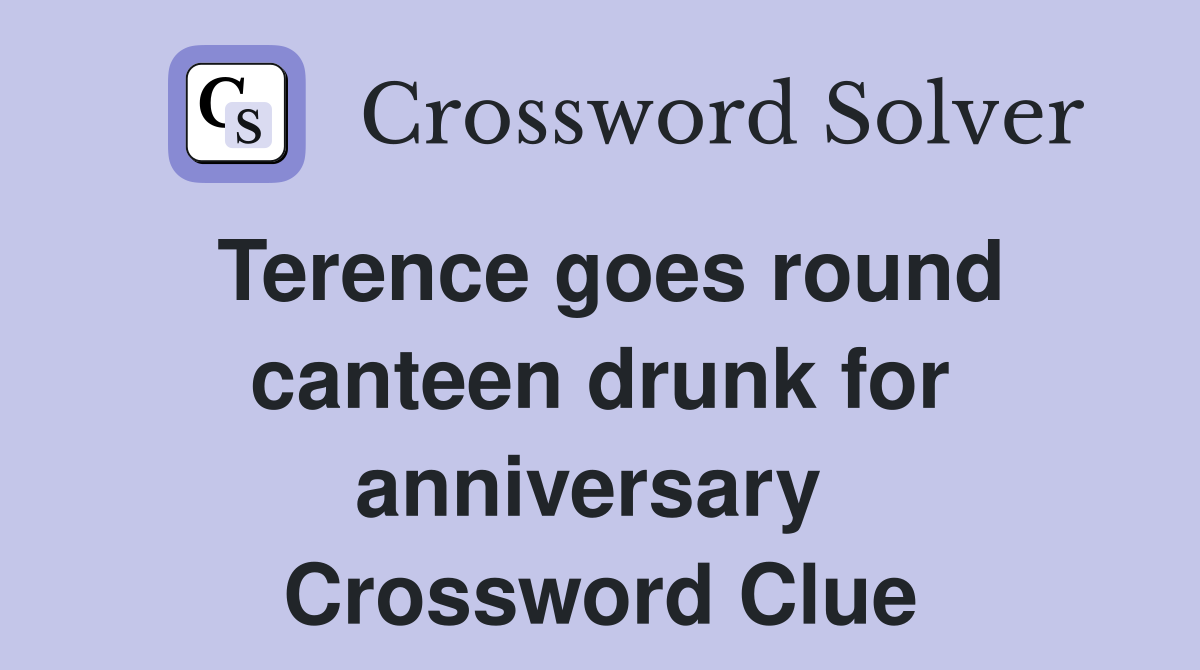 Terence goes round canteen drunk for anniversary  Crossword Clue