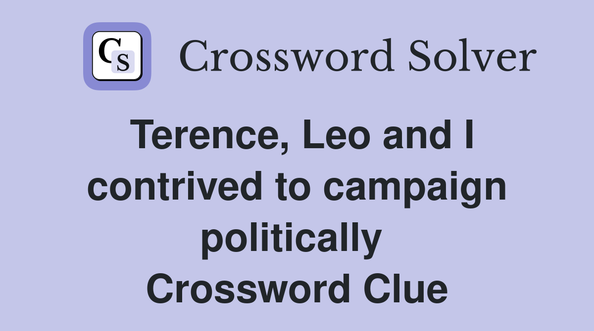Terence, Leo and I contrived to campaign politically  Crossword Clue