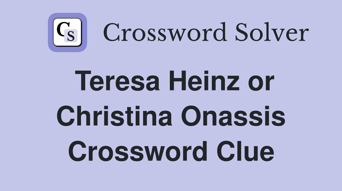 Teresa Heinz or Christina Onassis Crossword Clue