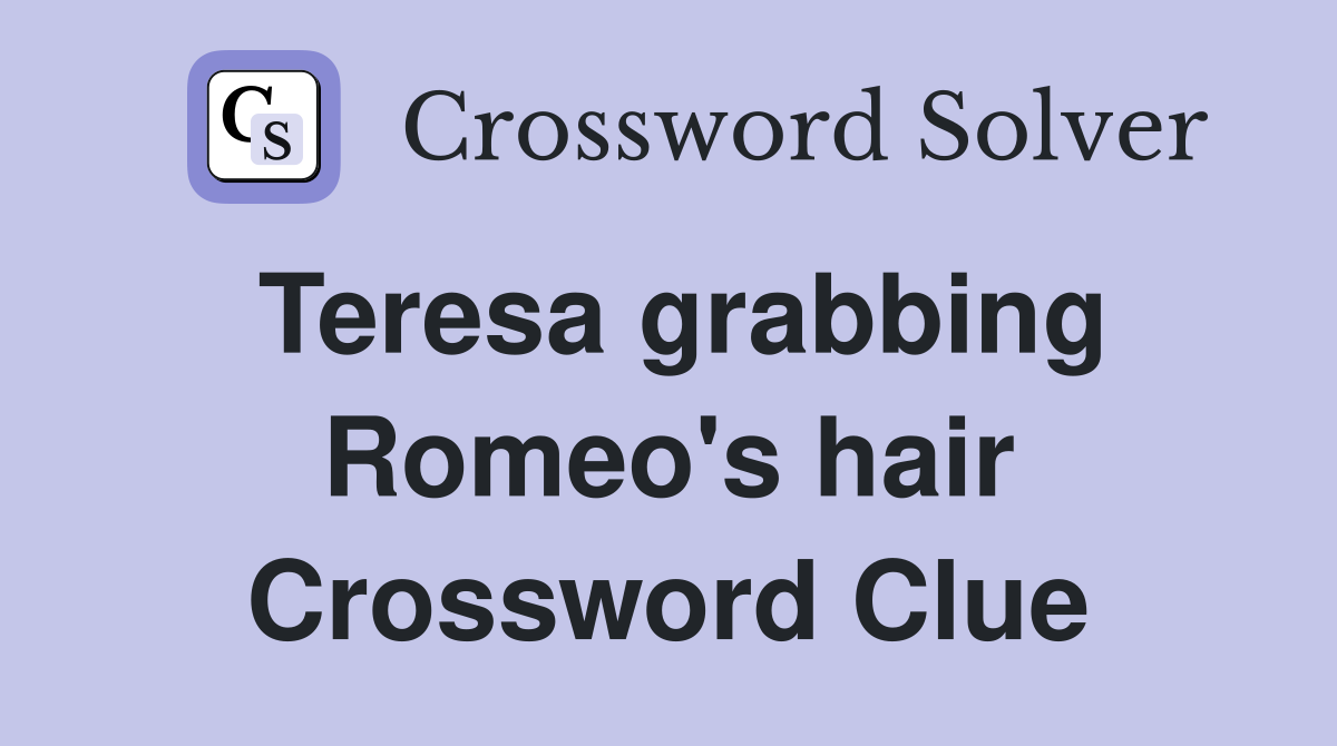 Teresa grabbing Romeo's hair Crossword Clue